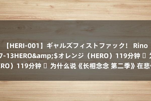 【HERI-001】ギャルズフィストファック！ Rino</a>2013-07-13HERO&$オレンジ（HERO）119分钟 ​为什么说《长相念念 第二季》在悲催颜色中升华了？