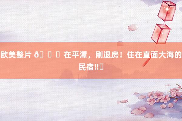 欧美整片 ?在平潭,刚退房!住在直面大海的民宿‼️