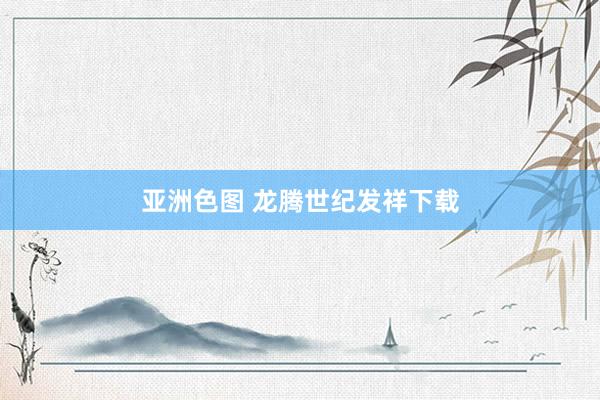 亚洲色图 龙腾世纪发祥下载