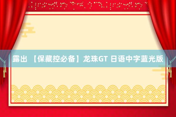 露出 【保藏控必备】龙珠GT 日语中字蓝光版