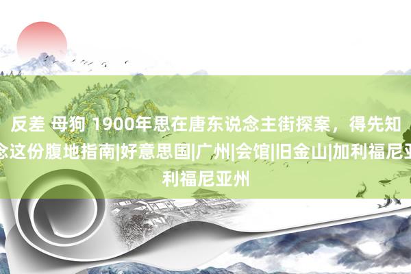 反差 母狗 1900年思在唐东说念主街探案，得先知说念这份腹地指南|好意思国|广州|会馆|旧金山|加利福尼亚州