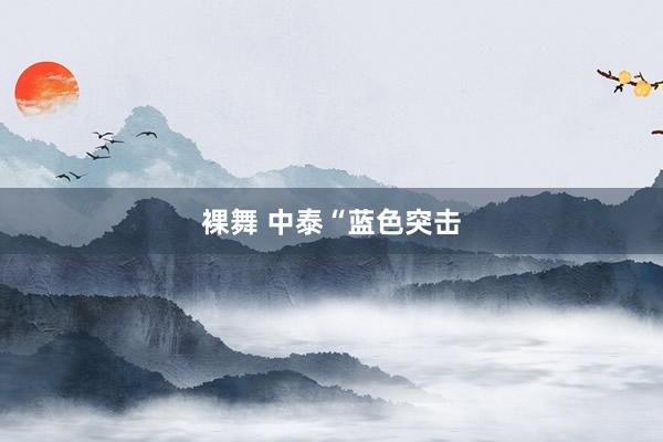 裸舞 中泰“蓝色突击