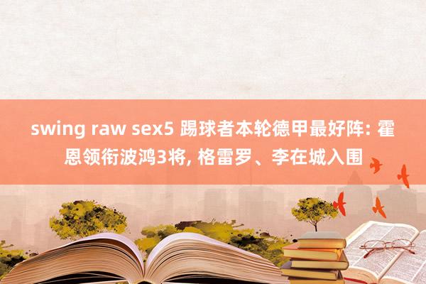 swing raw sex5 踢球者本轮德甲最好阵: 霍恩领衔波鸿3将， 格雷罗、李在城入围