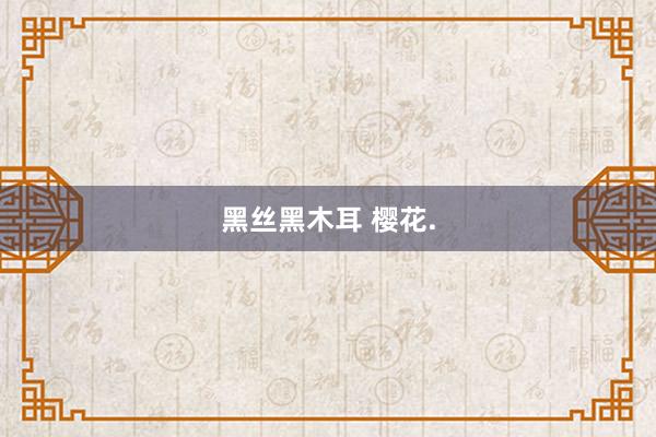 黑丝黑木耳 樱花.