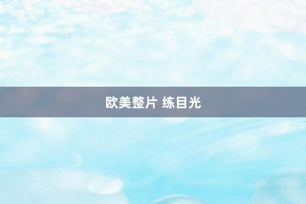 欧美整片 练目光