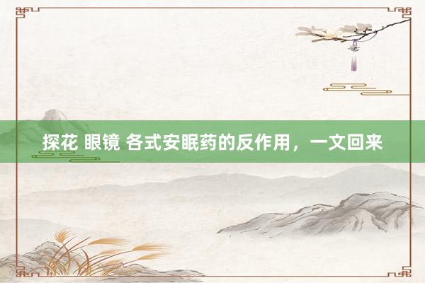 探花 眼镜 各式安眠药的反作用，一文回来