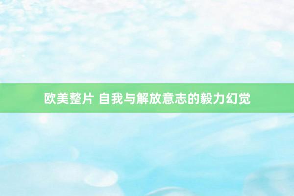 欧美整片 自我与解放意志的毅力幻觉