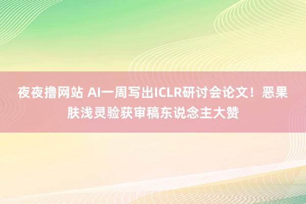 夜夜撸网站 AI一周写出ICLR研讨会论文！恶果肤浅灵验获审稿东说念主大赞